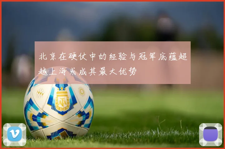 北京在硬仗中的经验与冠军底蕴超越上海或成其最大优势