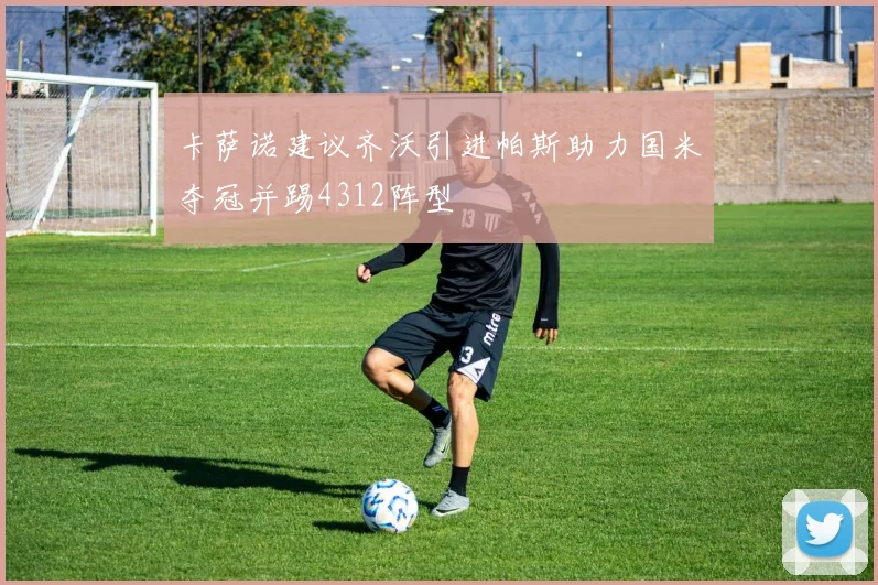 卡萨诺建议齐沃引进帕斯助力国米夺冠并踢4312阵型