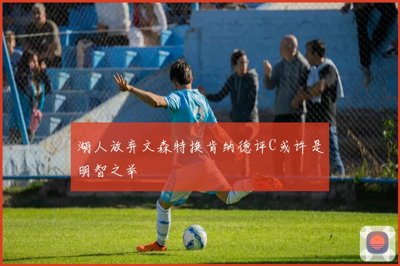 湖人放弃文森特换肯纳德评C或许是明智之举