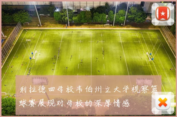 利拉德回母校韦伯州立大学视察篮球赛展现对母校的深厚情感
