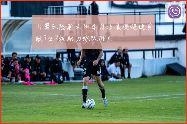 飞翼队险胜太阳李月汝表现稳健贡献5分2板助力球队胜利