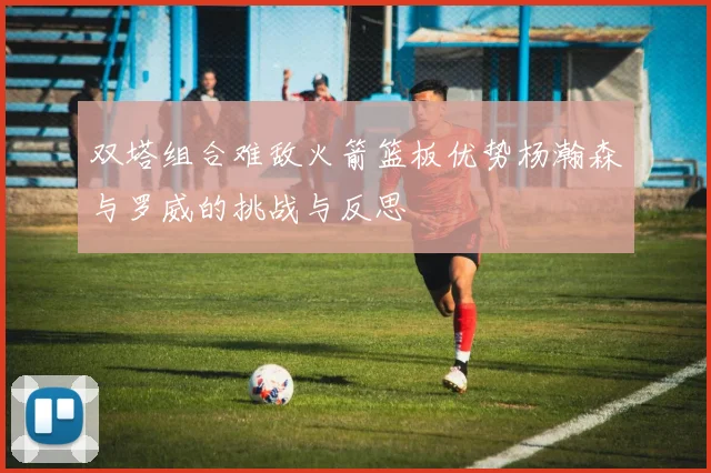 双塔组合难敌火箭篮板优势杨瀚森与罗威的挑战与反思
